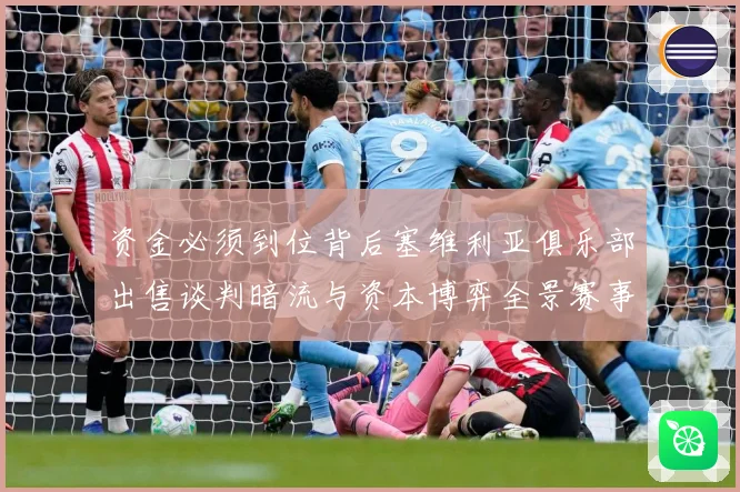 资金必须到位背后塞维利亚俱乐部出售谈判暗流与资本博弈全景赛事前瞻：最新赛事动态与深度分析