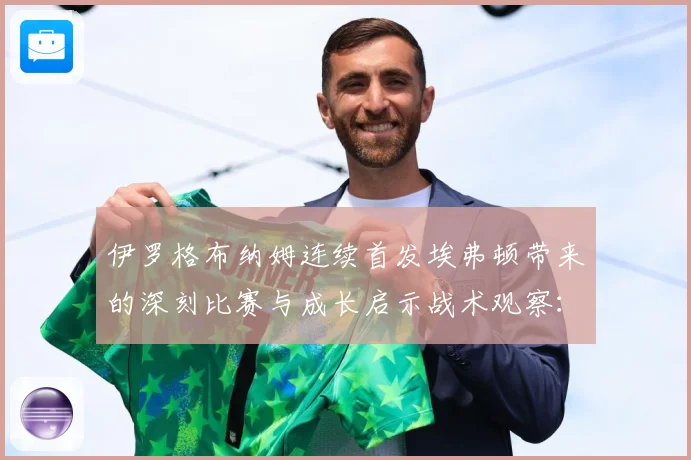 伊罗格布纳姆连续首发埃弗顿带来的深刻比赛与成长启示战术观察：最新赛事动态与深度分析