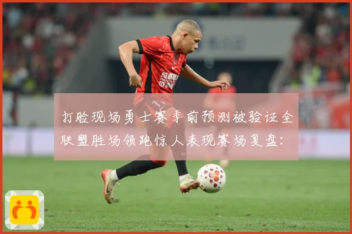 打脸现场勇士赛季前预测被验证全联盟胜场领跑惊人表现赛场复盘：最新赛事动态与深度分析