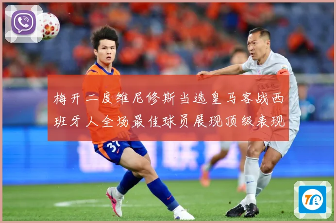 梅开二度维尼修斯当选皇马客战西班牙人全场最佳球员展现顶级表现数据研判：最新赛事动态与深度分析