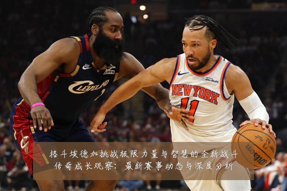 格斗埃德加挑战极限力量与智慧的全新战斗传奇成长观察:最新赛事动态与深度分析