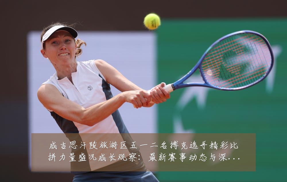 成吉思汗陵旅游区五一二名搏克选手精彩比拼力量盛况成长观察:最新赛事动态与深度分析