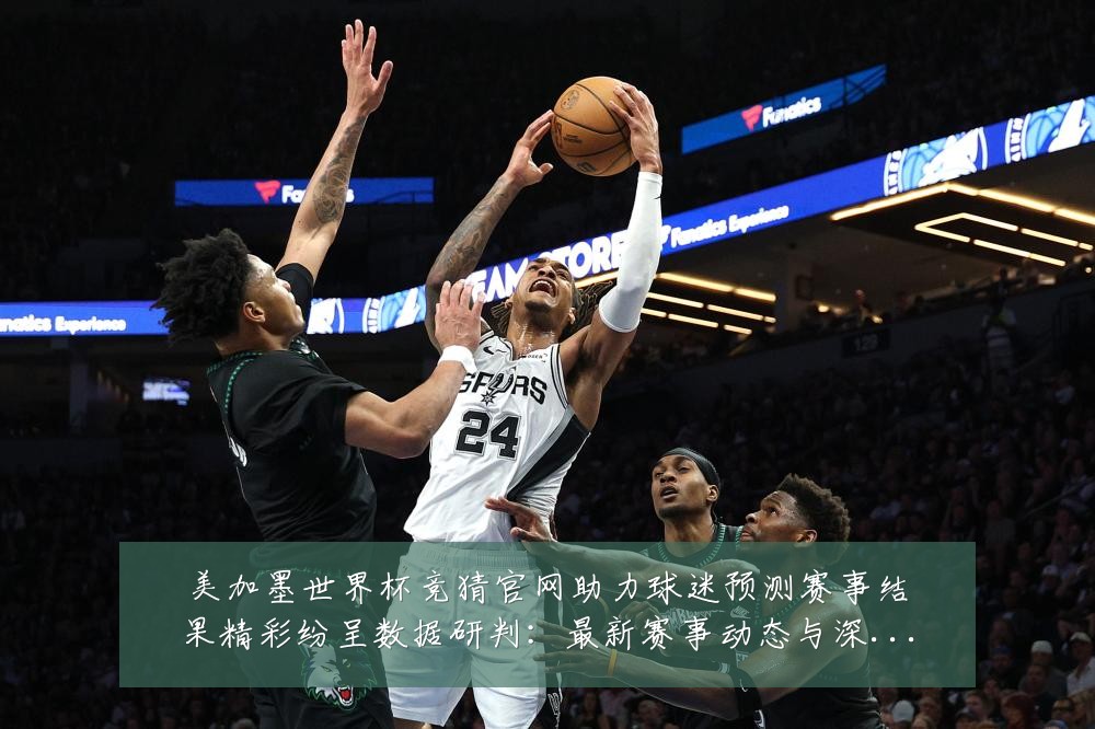 美加墨世界杯竞猜官网助力球迷预测赛事结果精彩纷呈数据研判：最新赛事动态与深度分析