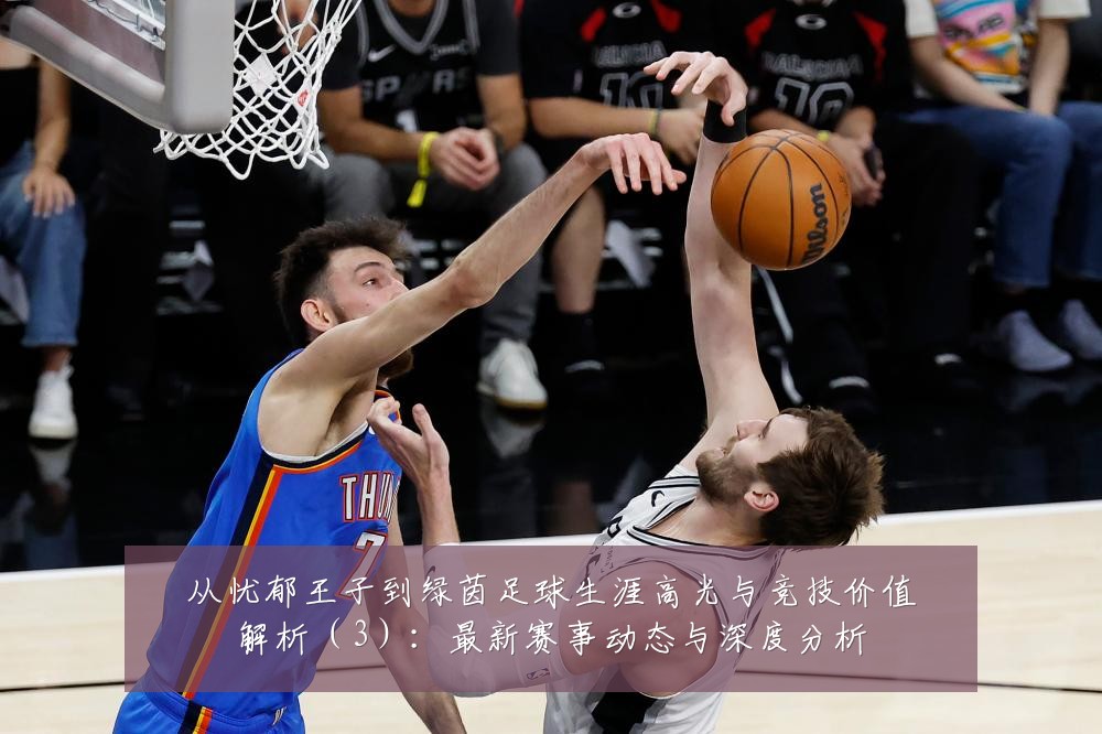 从忧郁王子到绿茵足球生涯高光与竞技价值解析(3):最新赛事动态与深度分析