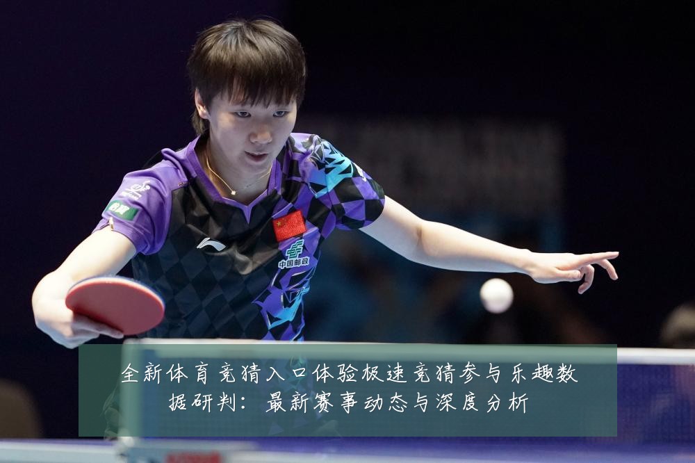 全新体育竞猜入口体验极速竞猜参与乐趣数据研判：最新赛事动态与深度分析