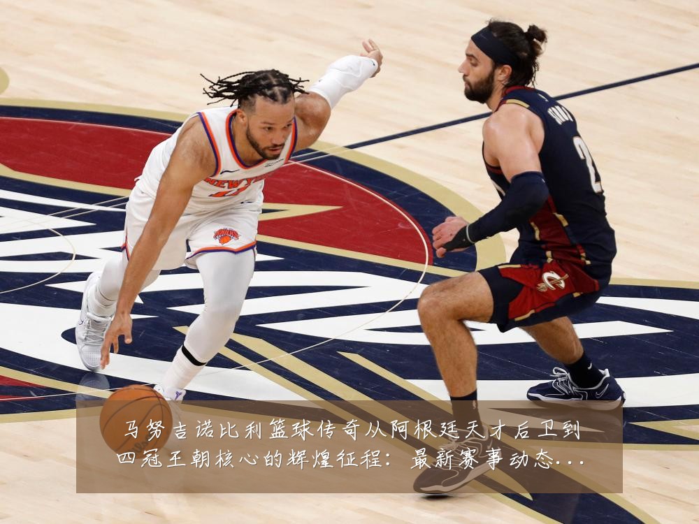 马努吉诺比利篮球传奇从阿根廷天才后卫到四冠王朝核心的辉煌征程：最新赛事动态与深度分析