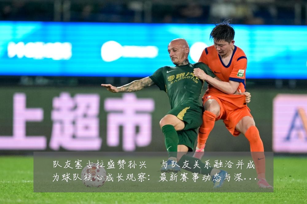 队友塞古拉盛赞孙兴慜与队友关系融洽并成为球队核心成长观察:最新赛事动态与深度分析