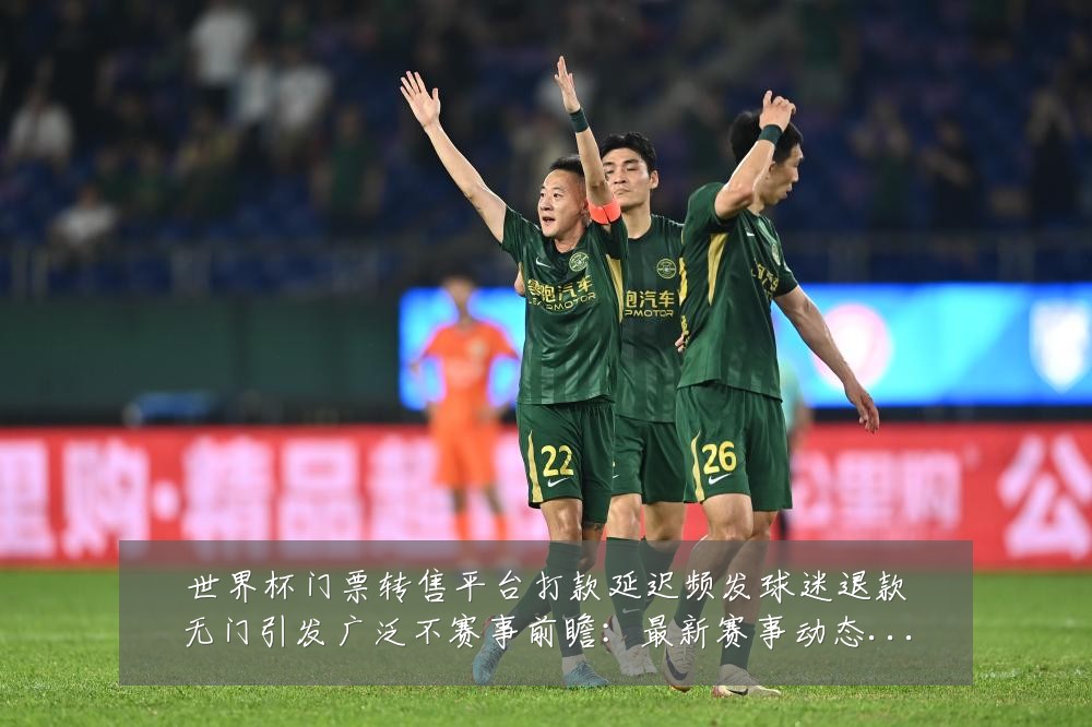 世界杯门票转售平台打款延迟频发球迷退款无门引发广泛不赛事前瞻：最新赛事动态与深度分析
